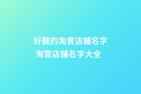 好聽的淘寶店鋪名字 淘寶店鋪名字大全
